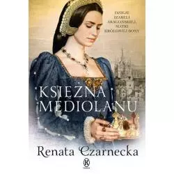 KSIĘŻNA MEDIOLANU DZIEJE IZABELI ARAGOŃSKIEJ MATKI KRÓLOWEJ BONY Renata Czarnecka - Książnica