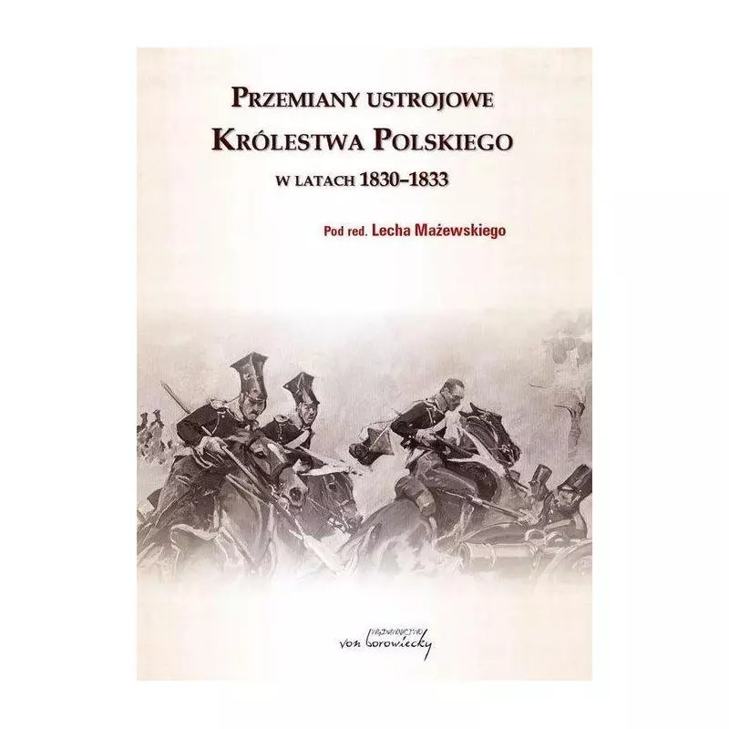 PRZEMIANY USTROJOWE KRÓLESTWA POLSKIEGO W LATACH 1830-1833 Lech Mażewski - VON BOROWIECKY