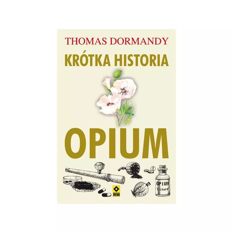 KRÓTKA HISTORIA OPIUM Thomas Dormandy - Wydawnictwo RM