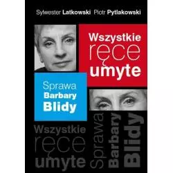 WSZYSTKIE RĘCE UMYTE. SPRAWA BARBARY BLIDY Piotr Pytlakowski, Sylwester Latkowski - Muza