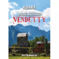 ALBANIA. MIŁOŚĆ W CZASACH VENDETTY Krystyna Mrugalska - Poligraf