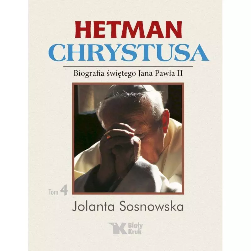 HETMAN CHRYSTUSA BIOGRAFIA ŚW. JANA PAWŁA II 4 Jolanta Sosnowska - Biały Kruk