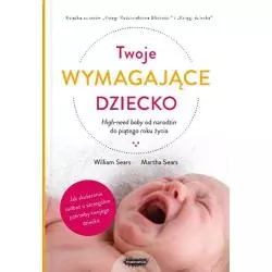 TWOJE WYMAGAJĄCE DZIECKO HIGH-NEED BABY OD NARODZIN DO PIĄTEGO ROKU ŻYCIA William Sears, Martha Sears - Mamania