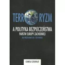 TERRORYZM A POLITYKA BEZPIECZEŃSTWA PAŃSTW EUROPY ZACHODNIEJ NA PRZEŁOMIE XX I XXI WIEKU Izabela Szkurłat - Wydawnictwo A...
