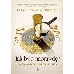 JAK BYŁO NAPRAWDĘ? 50 NIEPOROZUMIEŃ NA TEMAT HISTORII Bernd Ingmar Gutberlet - Sonia Draga