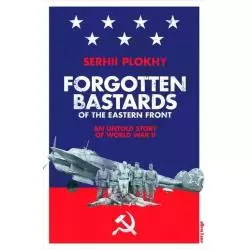 FORGOTTEN BASTARDS OF THE EASTERN FRONT AN UNTOLD STORY OF WORLD WAR II Serhii Plokhy - Allen Lane