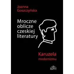 MROCZNE OBLICZE CZESKIEJ LITERATURY KARUZELA MODERNIZMU Joanna Goszczyńska - Elipsa