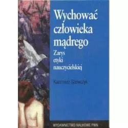 WYCHOWAĆ CZŁOWIEKA MĄDREGO ZARYS ETYKI NAUCZYCIELSKIEJ Kazimierz Szewczyk - PWN