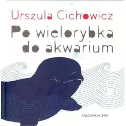 PO WIELORYBKA DO AKWARIUM Urszula Cichowicz - Kalokagathia