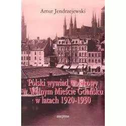 POLSKI WYWIAD WOJSKOWY W WOLNYM MIEŚCIE GDAŃSKU W LATACH 1920-1930 Artur Jendrzejewski - Marpress