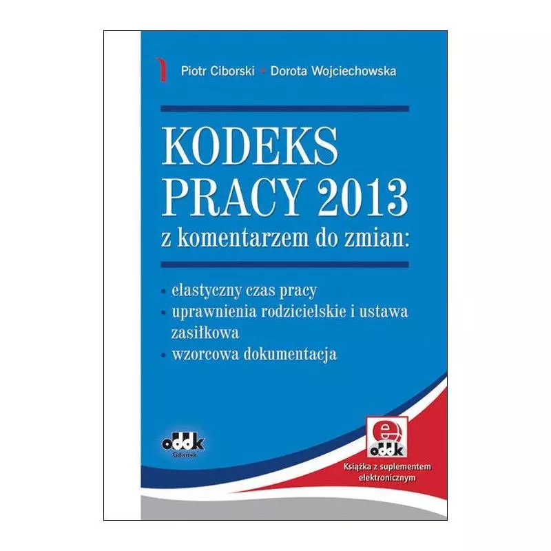 KODEKS PRACY 2013 Z KOMENTARZEM DO ZMIAN ELASTYCZNY CZAS PRACY – UPRAWNIENIA RODZICIELSKIE Piotr Ciborski - ODDK