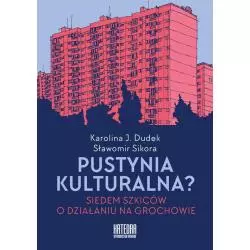 PUSTYNIA KULTURALNA? SIEDEM SZKICÓW O DZIAŁANIU NA GROCHOWIE Sławomir Sikora, Karolina Dudek - Katedra