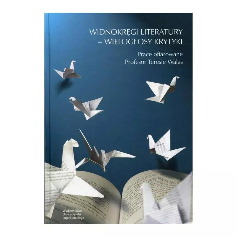 WIDNOKRĘGI LITERATURY - WIELOGŁOSY KRYTYKI PRACE OFIAROWANE PROFESOR TERESIE WALAS - Wydawnictwo Uniwersytetu Jagiellońskiego