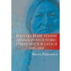 POLITYKA RZĄDU STANÓW ZJEDNOCZONYCH WOBEC INDIAN Z PLEMIENIA SIOUX W LATACH 1805-1868 Maciej Piotrowicz - Aspra