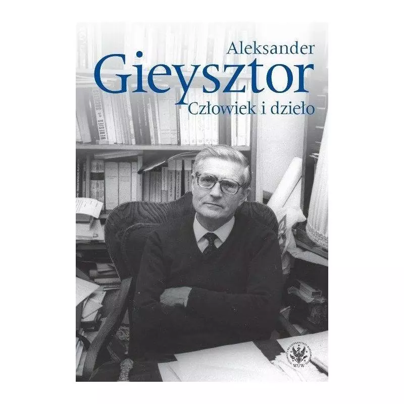 ALEKSANDER GIEYSZTOR CZŁOWIEK I DZIEŁO Maria Koczerska, Piotr Węcowski - Wydawnictwa Uniwersytetu Warszawskiego