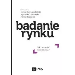 BADANIE RYNKU. JAK ZROZUMIEĆ KONSUMENTA Michał Protasiuk, Michał Jan Lutostański - PWN