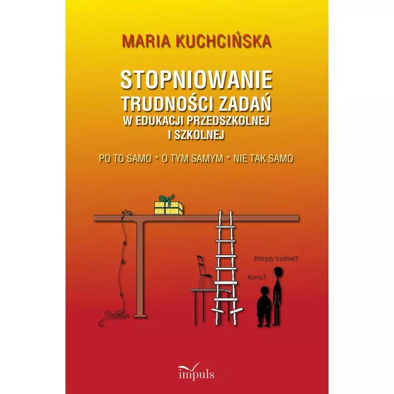 STOPNIOWANIE TRUDNOŚCI ZADAŃ W EDUKACJI PRZEDSZKOLNEJ I SZKOLNEJ Maria Kuchcińska - Impuls