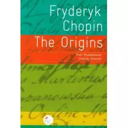 FRYDERYK CHOPIN THE ORIGINS Piotr Mysłakowski, Andrzej Sikorski - Narodowy Instytut Fryderyka Chopina