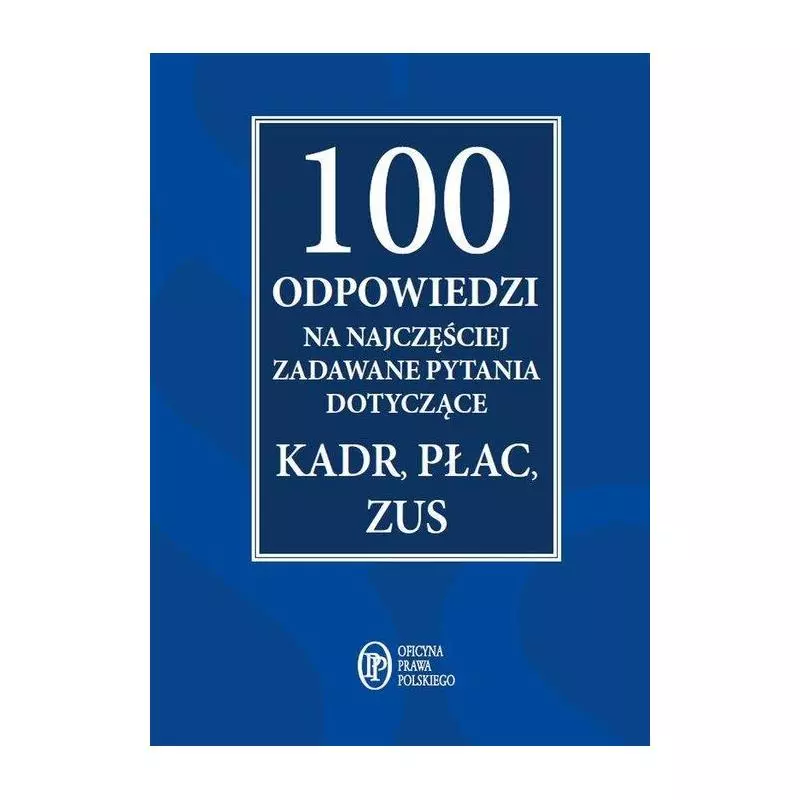 100 ODPOWIEDZI NA NAJCZĘŚCIEJ ZADAWANE PYTANIA DOTYCZĄCE KADR, PŁAC, ZUS - Wiedza i Praktyka