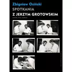 SPOTKANIA Z JERZYM GROTOWSKIM Zbigniew Osiński - słowo/obraz terytoria