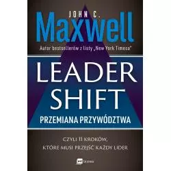 LEADERSHIFT. PRZEMIANA PRZYWÓDZTWA, CZYLI 11 KROKÓW, KTÓRE MUSI PRZEJŚĆ KAŻDY LIDER John C. Maxwell - MT Biznes