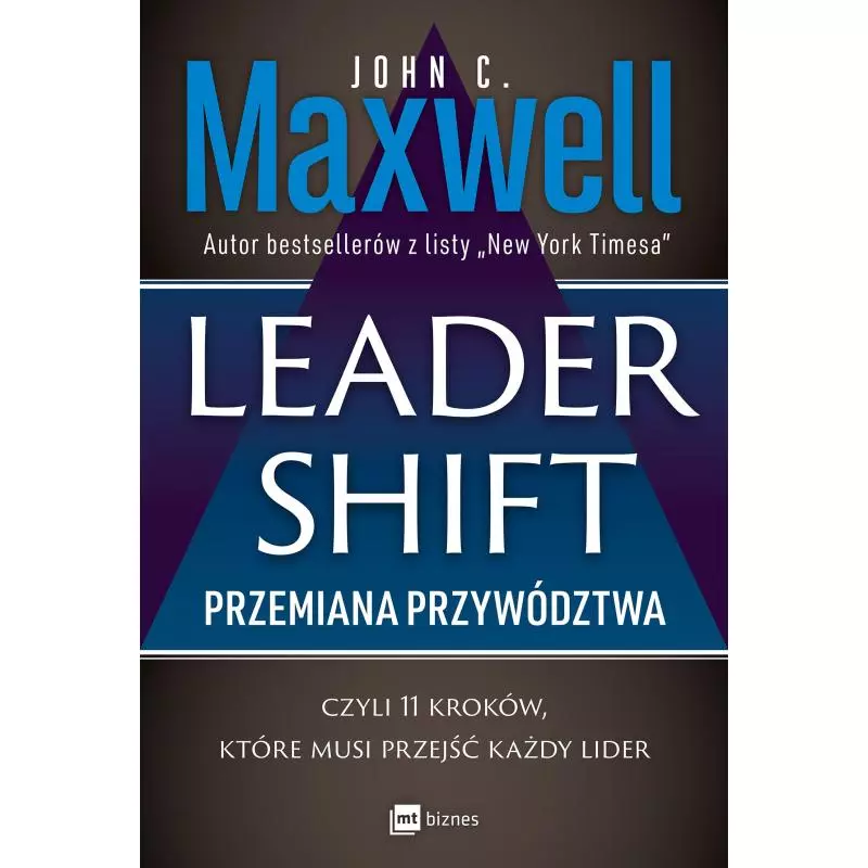LEADERSHIFT. PRZEMIANA PRZYWÓDZTWA, CZYLI 11 KROKÓW, KTÓRE MUSI PRZEJŚĆ KAŻDY LIDER John C. Maxwell - MT Biznes