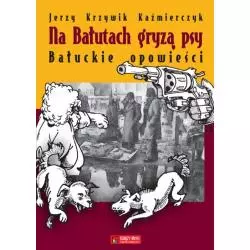 NA BAŁUTACH GRYZĄ PSY. BAŁUCKIE OPOWIEŚCI Jerzy Krzywik Kaźmierczyk - Księży Młyn