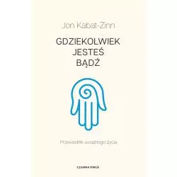 GDZIEKOLWIEK JESTEŚ, BĄDŹ. PRZEWODNIK UWAŻNEGO ŻYCIA Jon Kabat-Zinn - Czarna Owca