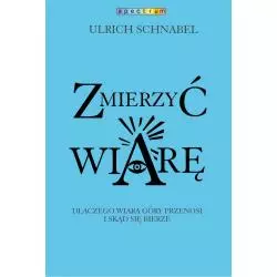 ZMIERZYĆ WIARĘ DLACZEGO WIARA PRZENOSI GÓRY I SKĄD SIĘ BIERZE Ulrich Schnabel - Muza