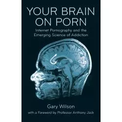 YOUR BRAIN ON PORN: INTERNET PORNOGRAPHY AND THE EMERGING SCIENCE OF ADDICTION Gary Wilson, Anthony Jack - Simon & Schuster
