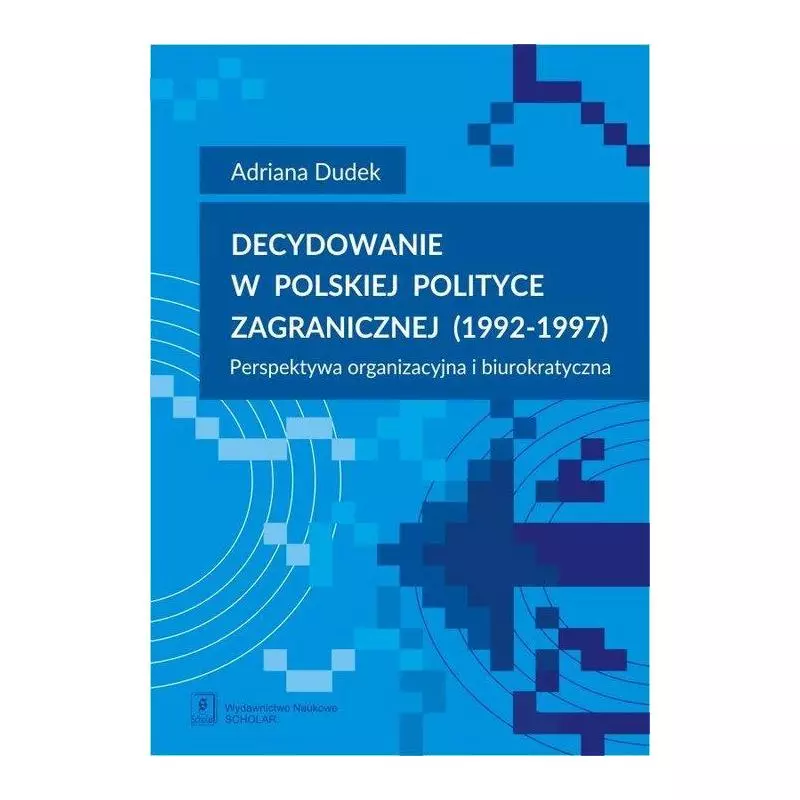 DECYDOWANIE W POLSKIEJ POLITYCE ZAGRANICZNEJ (1992-1997) PERSPEKTYWA ORGANIZACYJNA I BIUROKRATYCZNA Adriana Dudek - Scholar