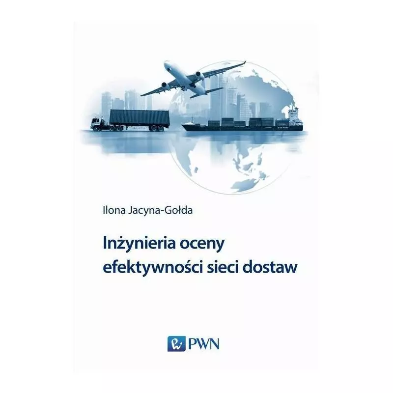 INŻYNIERIA OCENY EFEKTYWNOŚCI SIECI DOSTAW Ilona Jacyna-Gołda - PWN