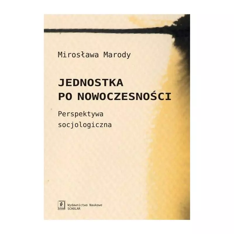 JEDNOSTKA PO NOWOCZESNOŚCI PERSPEKTYWA SOCJOLOGICZNA Mirosława Marody - Scholar