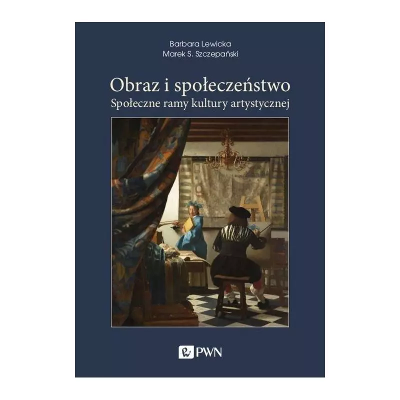 OBRAZ I SPOŁECZEŃSTWO SPOŁECZNE RAMY KULTURY ARTYSTYCZNEJ Barbara Lewicka, Marek S. Szczepański - PWN