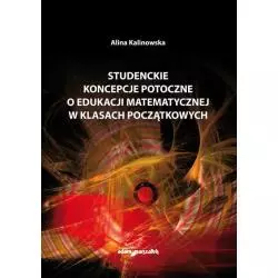 STUDENCKIE KONCEPCJE POTOCZNE O EDUKACJI MATEMATYCZNEJ W KLASACH POCZĄTKOWYCH Alina Kalinowska - Adam Marszałek