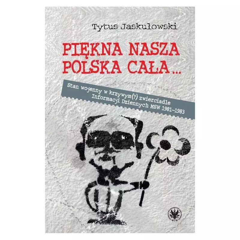 PIĘKNA NASZA POLSKA CAŁA STAN WOJENNY W KRZYWYM ZWIERCIADLE Tytus Jaskułowski - Wydawnictwa Uniwersytetu Warszawskiego