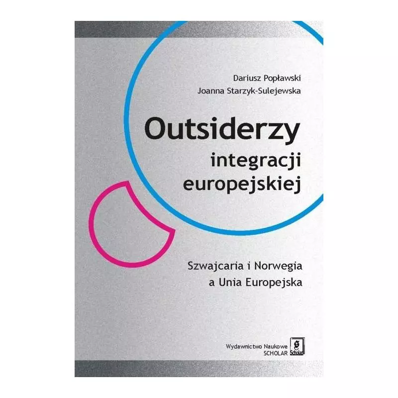 OUTSIDERZY INTEGRACJI EUROPEJSKIEJ SZWAJCARIA I NORWEGIA A UNIA EUROPEJSKA Dariusz Popławski, Joanna Starzyk-Sulejewska - S...