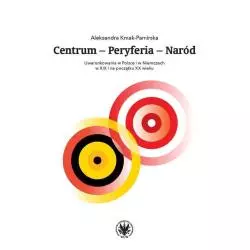 CENTRUM - PERYFERIA - NARÓD UWARUNKOWANIA W POLSCE I W NIEMCZECH W XIX I NA POCZĄTKU XX WIEKU Aleksandra Kmak-Pamirska - W...