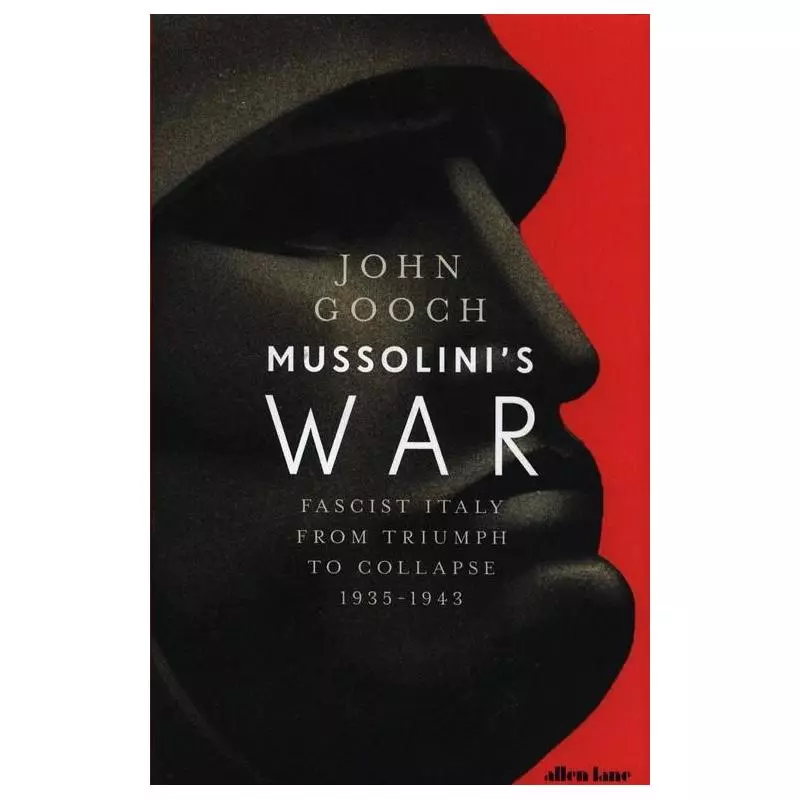 MUSSOLINIS WAR FASCIST ITALY FROM TRIUMPH TO COLLAPSE 1935-1943 John Gooch - Allen Lane