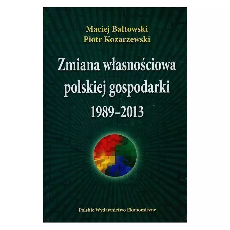 ZMIANA WŁASNOŚCIOWA POLSKIEJ GOSPODARKI 1989-2013 Maciej Bałtowski, Piotr Kozarzewski - PWE