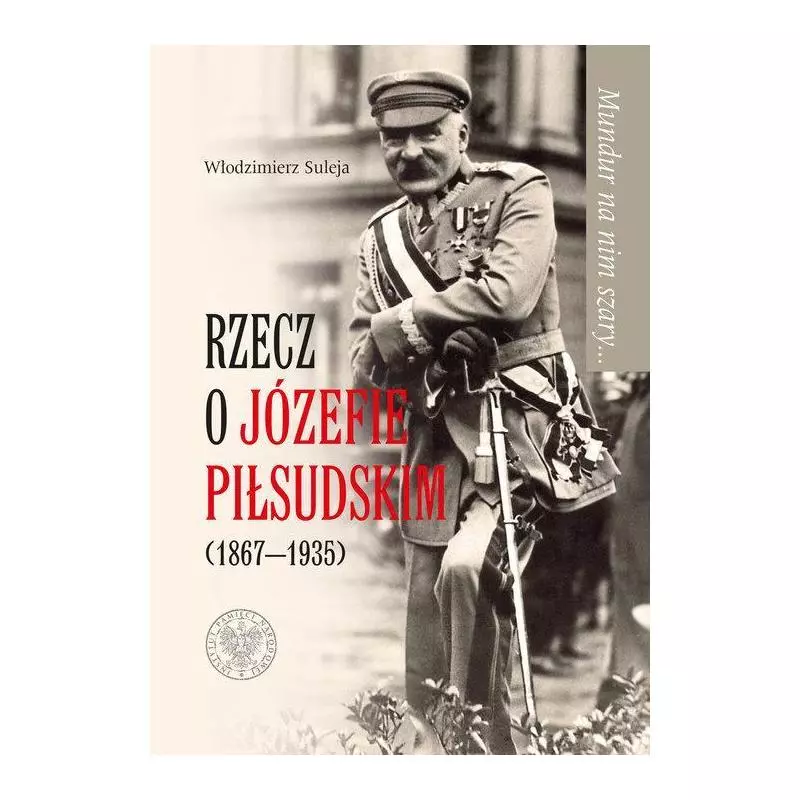 MUNDUR NA NIM SZARY RZECZ O JÓZEFIE PIŁSUDSKIM (1867-1935) Włodzimierz Suleja - IPN