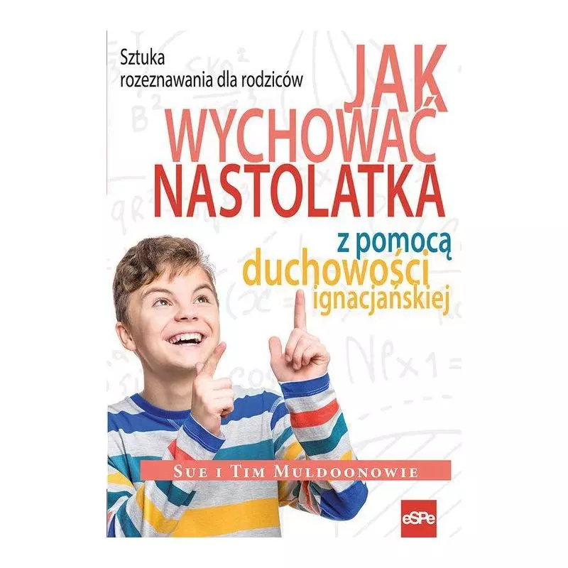 JAK WYCHOWAĆ NASTOLATKA Z POMOCĄ DUCHOWOŚCI IGNACJAŃSKIEJ SZTUKA ROZEZNAWANIA DLA RODZICÓW Tim Muldoon, Sue Muldoon - Espe