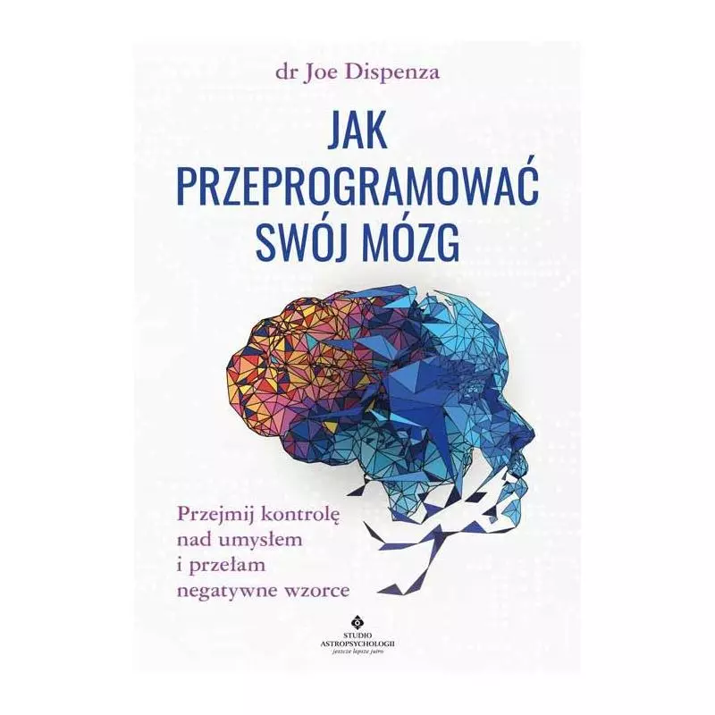 JAK PRZEPROGRAMOWAĆ SWÓJ MÓZG. PRZEJMIJ KONTROLĘ NAD UMYSŁEM I PRZEŁAM NEGATYWNE WZORCE Joe Dispenza - Studio Astropsy...