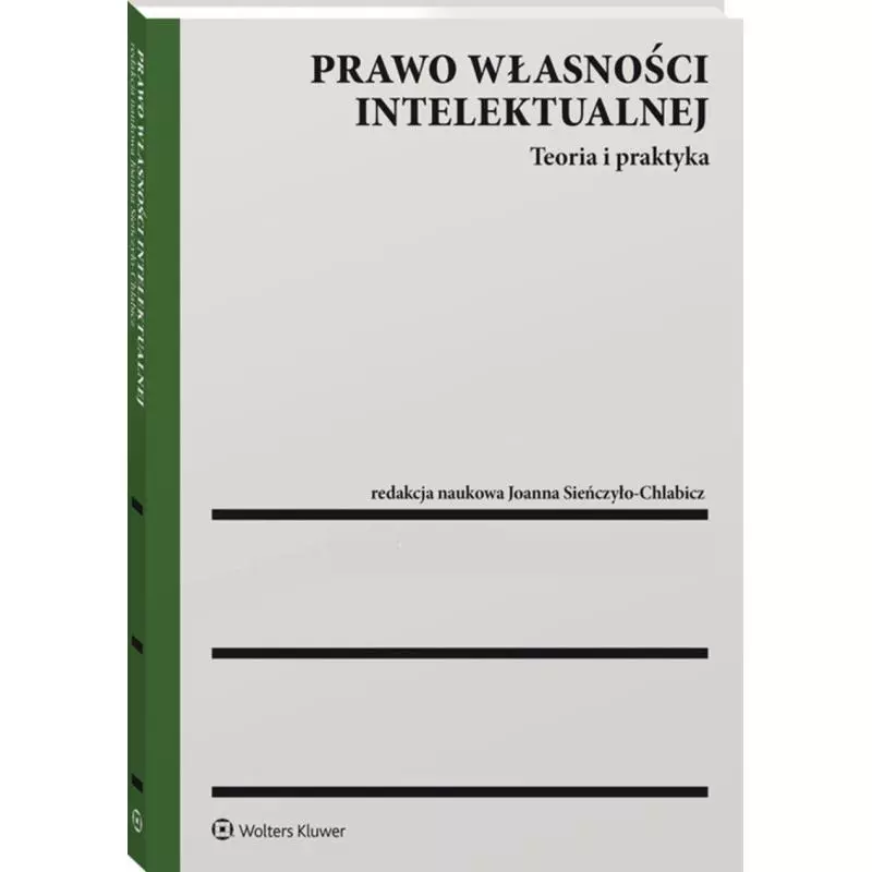 PRAWO WŁASNOŚCI INTELEKTUALNEJ TEORIA I PRAKTYKA Joanna Sieńczyło-Chlabicz - Wolters Kluwer