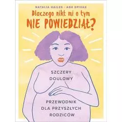 DLACZEGO NIKT MI TEGO NIE POWIEDZIAŁ? SZCZERY DOULOWY PRZEWODNIK DLA PRZYSZŁYCH RODZICÓW Natalia Hailes, Ash Spivak - Mamania