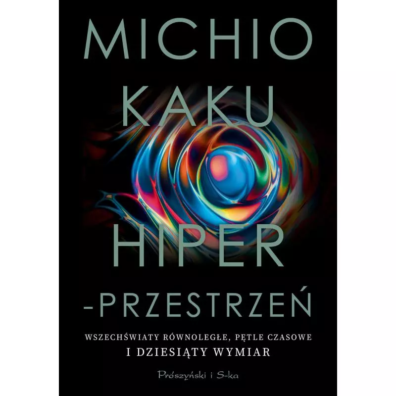 HIPERPRZESTRZEŃ. WSZECHŚWIATY RÓWNOLEGŁE, PĘTLE CZASOWE I DZIESIĄTY WYMIAR Michio Kaku - Prószyński