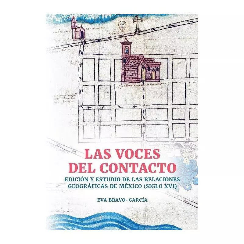 LAS VOCES DEL CONTACTO. EDICIÓN Y ESTUDIO DE LAS RELACIONES GEOGRÁFICAS DE MÉXICO (SIGLO XVI) Eva Bravo-García - Wydawnic...