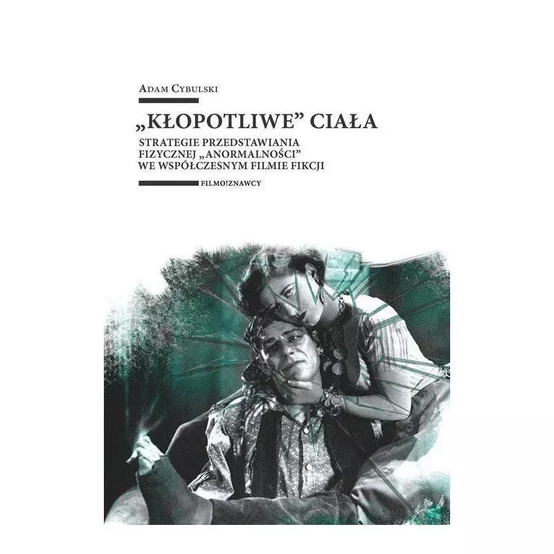 „KŁOPOTLIWE” CIAŁA STRATEGIE PRZEDSTAWIANIA FIZYCZNEJ „ANORMALNOŚCI” WE WSPÓŁCZESNYM FILMIE FIKCJI Adam Cybulski...