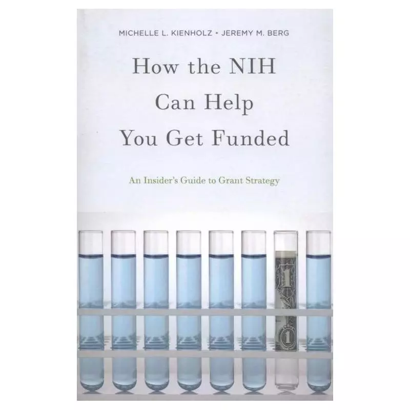 HOW THE NIH CAN HELP YOU GET FUNDED AN INSIDERS GUIDE TO GRANT STRATEGY Michelle L. Kienholz, Jeremy M. Berg - Oxford Univers...
