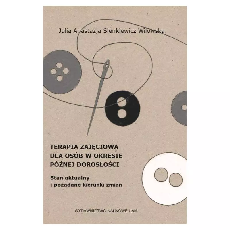 TERAPIA ZAJĘCIOWA DLA OSÓB W OKRESIE PÓŹNEJ DOROSŁOŚCI Julia Anastazja Sienkiewicz Wilowska - Wydawnictwo Naukowe UAM